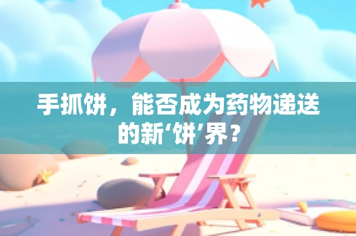 手抓饼，能否成为药物递送的新‘饼’界？