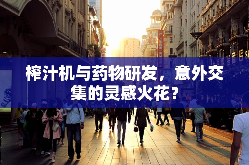 榨汁机与药物研发，意外交集的灵感火花？
