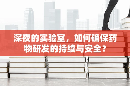 深夜的实验室，如何确保药物研发的持续与安全？