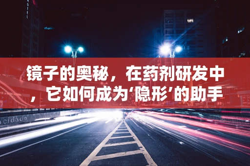 镜子的奥秘，在药剂研发中，它如何成为‘隐形’的助手？