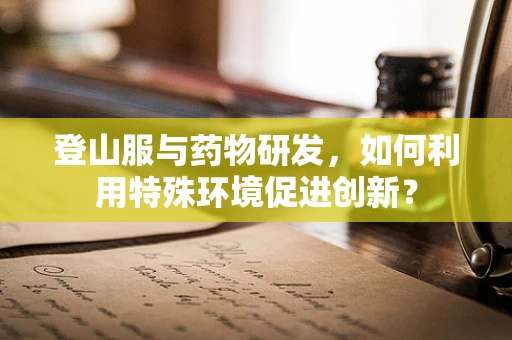 登山服与药物研发，如何利用特殊环境促进创新？