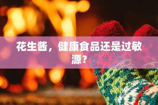 花生酱，健康食品还是过敏源？