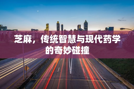 芝麻，传统智慧与现代药学的奇妙碰撞