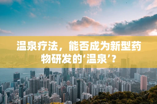 温泉疗法，能否成为新型药物研发的‘温泉’？