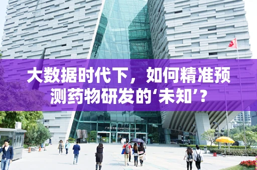 大数据时代下，如何精准预测药物研发的‘未知’？
