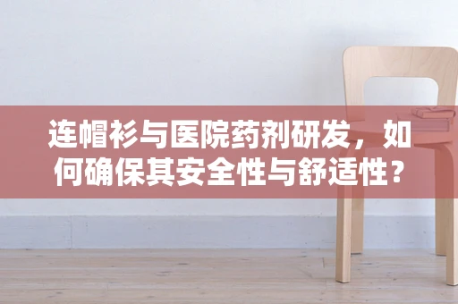 连帽衫与医院药剂研发，如何确保其安全性与舒适性？