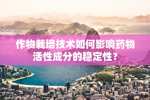 作物栽培技术如何影响药物活性成分的稳定性？