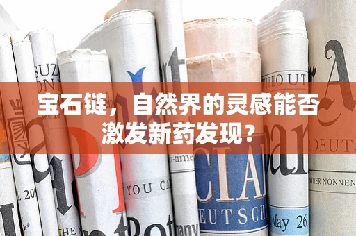 宝石链，自然界的灵感能否激发新药发现？