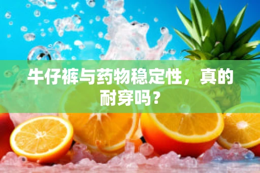 牛仔裤与药物稳定性，真的耐穿吗？