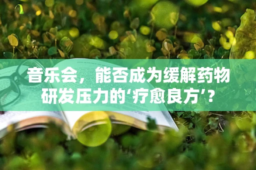 音乐会，能否成为缓解药物研发压力的‘疗愈良方’？