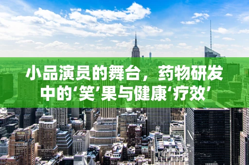 小品演员的舞台，药物研发中的‘笑’果与健康‘疗效’