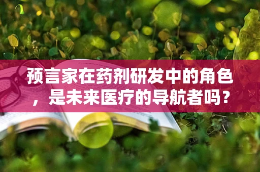 预言家在药剂研发中的角色，是未来医疗的导航者吗？