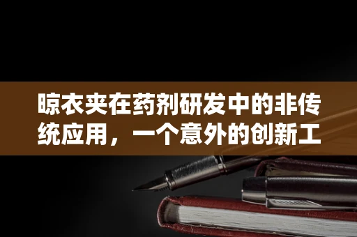 晾衣夹在药剂研发中的非传统应用，一个意外的创新工具？