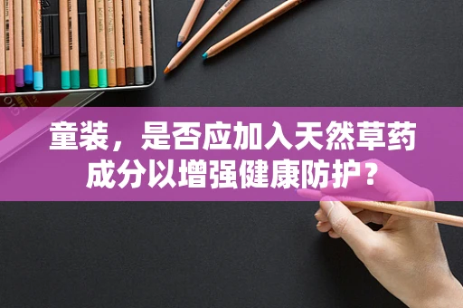 童装，是否应加入天然草药成分以增强健康防护？