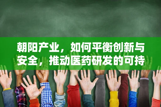 朝阳产业，如何平衡创新与安全，推动医药研发的可持续发展？