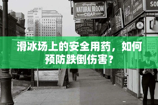 滑冰场上的安全用药，如何预防跌倒伤害？