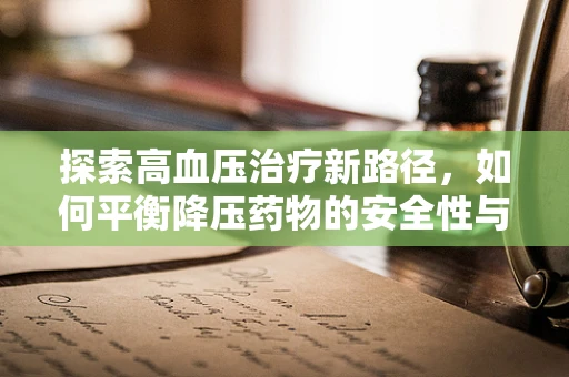 探索高血压治疗新路径，如何平衡降压药物的安全性与有效性？