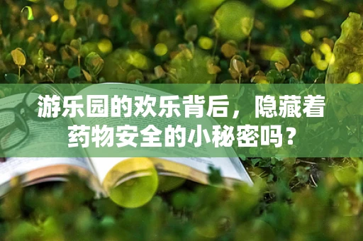 游乐园的欢乐背后，隐藏着药物安全的小秘密吗？