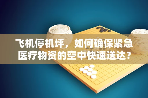 飞机停机坪，如何确保紧急医疗物资的空中快速送达？