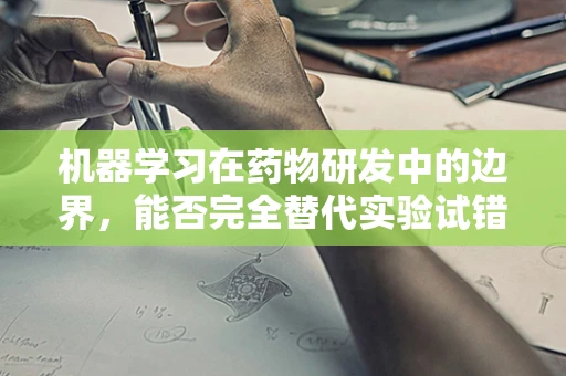机器学习在药物研发中的边界，能否完全替代实验试错？
