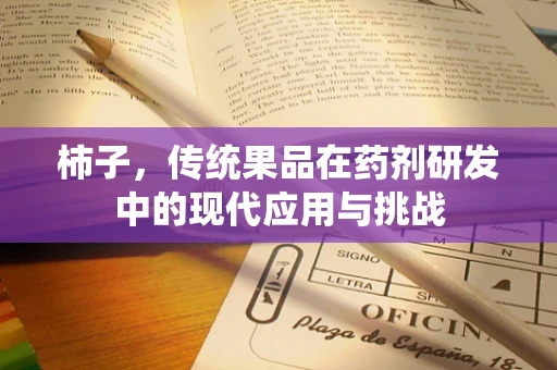 柿子，传统果品在药剂研发中的现代应用与挑战
