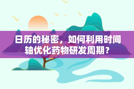 日历的秘密，如何利用时间轴优化药物研发周期？