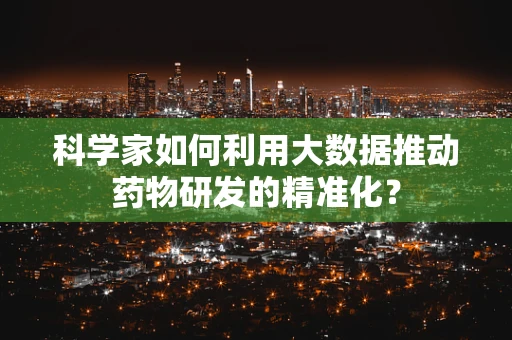 科学家如何利用大数据推动药物研发的精准化？