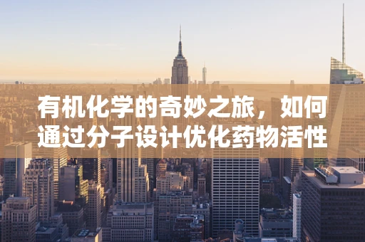 有机化学的奇妙之旅，如何通过分子设计优化药物活性？
