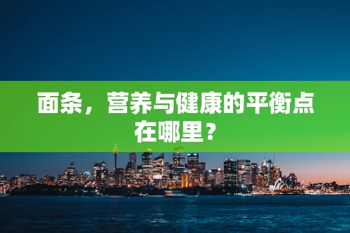 面条，营养与健康的平衡点在哪里？