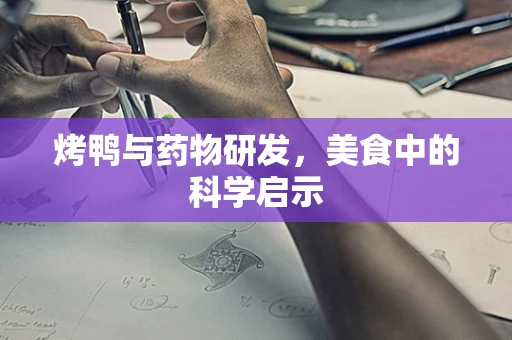 烤鸭与药物研发，美食中的科学启示