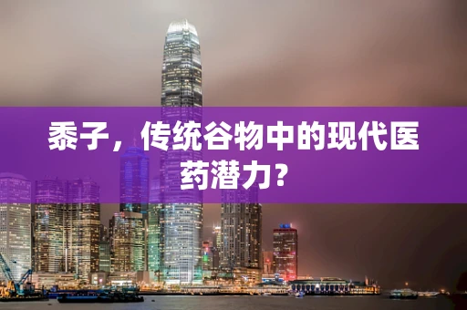 黍子，传统谷物中的现代医药潜力？