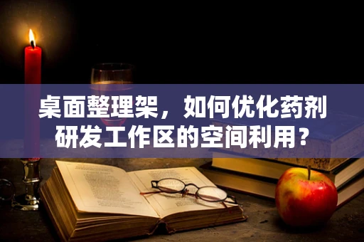 桌面整理架，如何优化药剂研发工作区的空间利用？