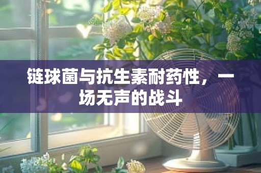 链球菌与抗生素耐药性，一场无声的战斗