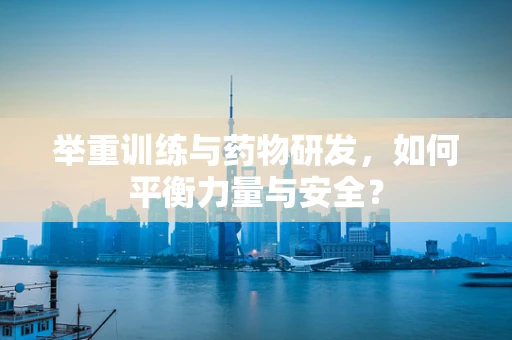 举重训练与药物研发，如何平衡力量与安全？