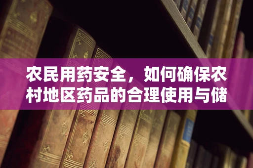 农民用药安全，如何确保农村地区药品的合理使用与储存？