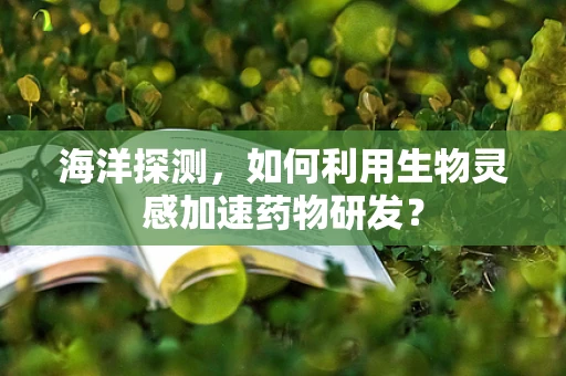 海洋探测，如何利用生物灵感加速药物研发？