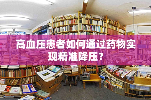高血压患者如何通过药物实现精准降压？