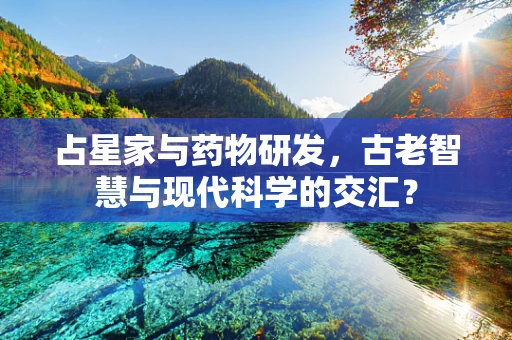 占星家与药物研发，古老智慧与现代科学的交汇？