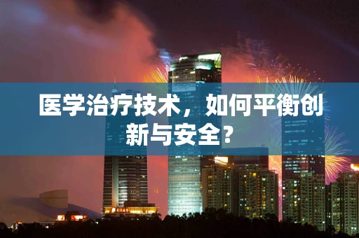 医学治疗技术，如何平衡创新与安全？
