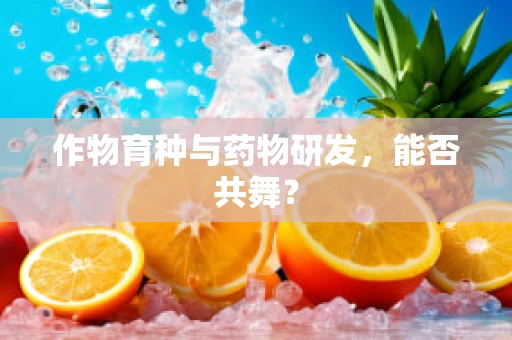 作物育种与药物研发，能否共舞？