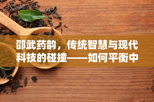邵武药韵，传统智慧与现代科技的碰撞——如何平衡中药邵武产区的资源利用与环境保护？