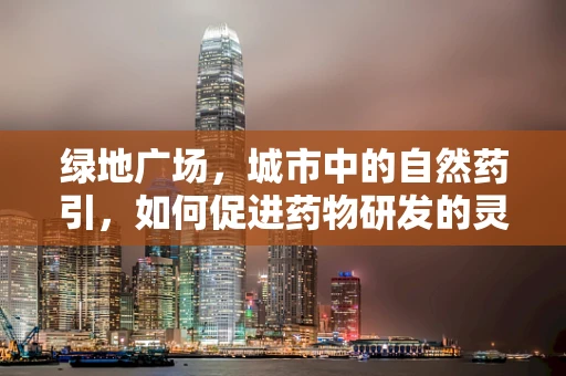 绿地广场，城市中的自然药引，如何促进药物研发的灵感与健康？