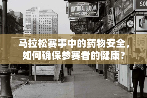 马拉松赛事中的药物安全，如何确保参赛者的健康？