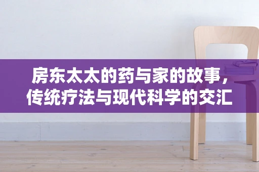 房东太太的药与家的故事，传统疗法与现代科学的交汇点