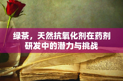 绿茶，天然抗氧化剂在药剂研发中的潜力与挑战