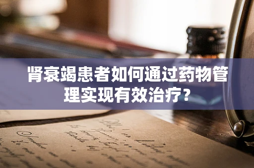 肾衰竭患者如何通过药物管理实现有效治疗？