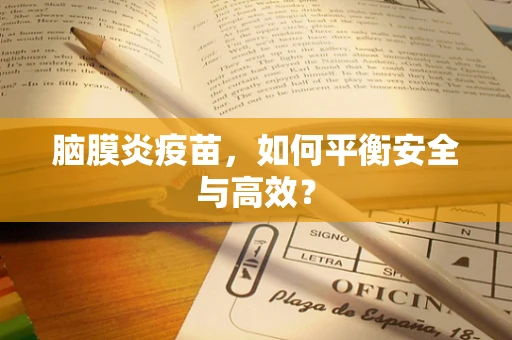 脑膜炎疫苗，如何平衡安全与高效？