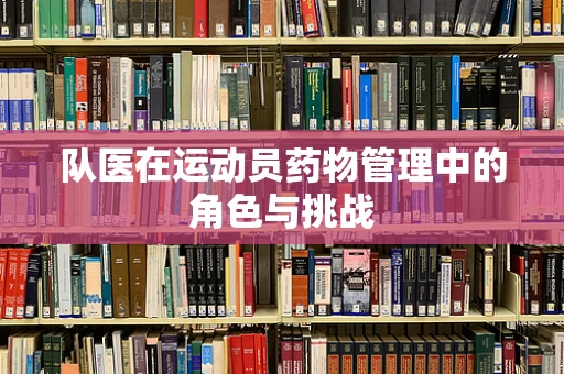 队医在运动员药物管理中的角色与挑战