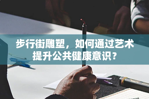 步行街雕塑，如何通过艺术提升公共健康意识？