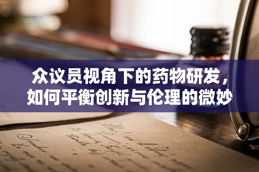 众议员视角下的药物研发，如何平衡创新与伦理的微妙平衡？